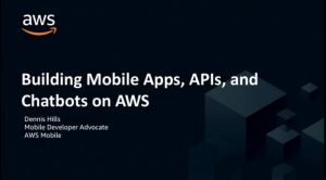 Building Mobile Apps, APIs, and Chatbots on AWS